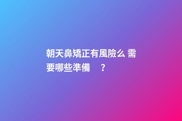 朝天鼻矯正有風險么 需要哪些準備？
